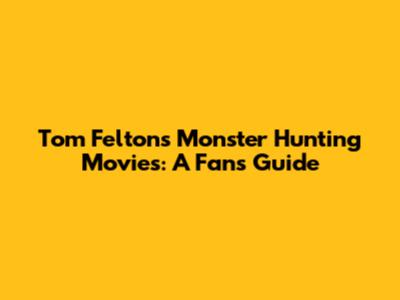 Tom Felton's Monster Hunting Movies: A Fan's Guide