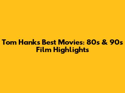 Tom Hanks' Best Movies: 80s & 90s Film Highlights