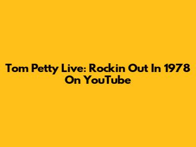Tom Petty Live: Rockin' Out In 1978 On YouTube