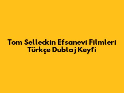Tom Selleck'in Efsanevi Filmleri Türkçe Dublaj Keyfi