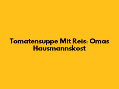 Tomatensuppe Mit Reis: Omas Hausmannskost