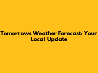 Tomorrow's Weather Forecast: Your Local Update