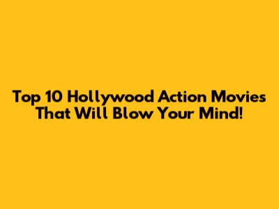 Top 10 Hollywood Action Movies That Will Blow Your Mind!