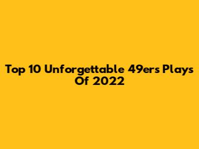 Top 10 Unforgettable 49ers Plays Of 2022