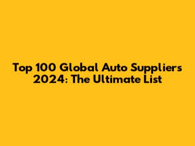 Top 100 Global Auto Suppliers 2024: The Ultimate List