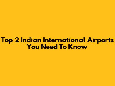 Top 2 Indian International Airports You Need To Know
