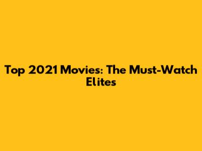 Top 2021 Movies: The Must-Watch Elites