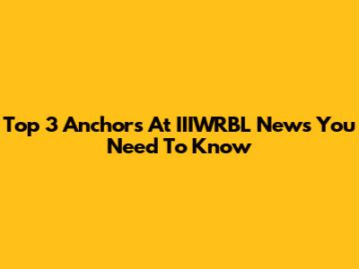 Top 3 Anchors At IIIWRBL News You Need To Know