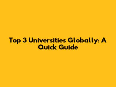 Top 3 Universities Globally: A Quick Guide