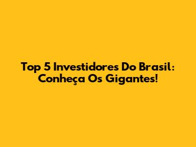Top 5 Investidores Do Brasil: Conheça Os Gigantes!