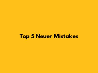 Top 5 Neuer Mistakes