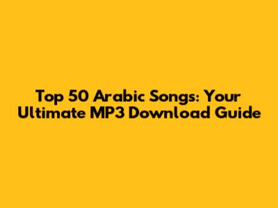 Top 50 Arabic Songs: Your Ultimate MP3 Download Guide
