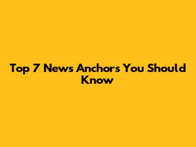 Top 7 News Anchors You Should Know