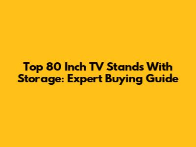 Top 80 Inch TV Stands With Storage: Expert Buying Guide