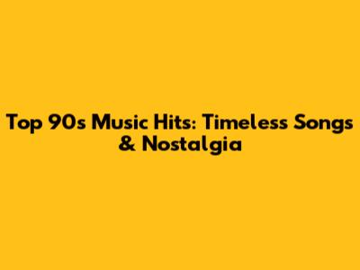 Top 90s Music Hits: Timeless Songs & Nostalgia