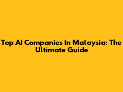 Top AI Companies In Malaysia: The Ultimate Guide