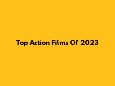 Top Action Films Of 2023