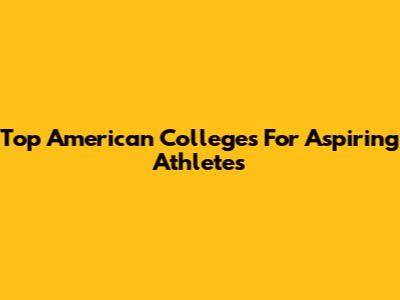 Top American Colleges For Aspiring Athletes