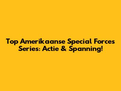 Top Amerikaanse Special Forces Series: Actie & Spanning!