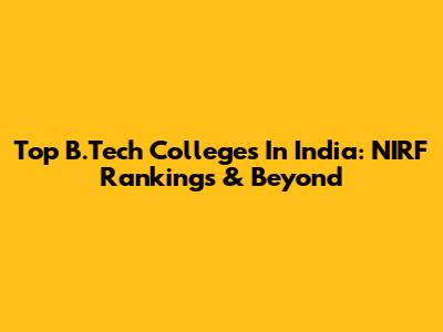 Top B.Tech Colleges In India: NIRF Rankings & Beyond