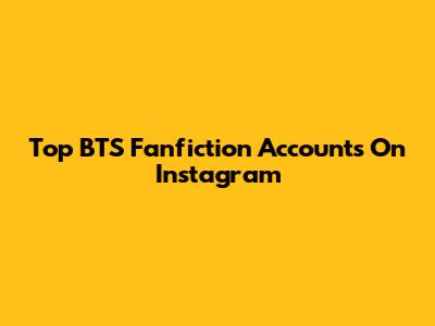 Top BTS Fanfiction Accounts On Instagram