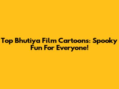Top Bhutiya Film Cartoons: Spooky Fun For Everyone!