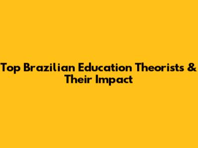 Top Brazilian Education Theorists & Their Impact