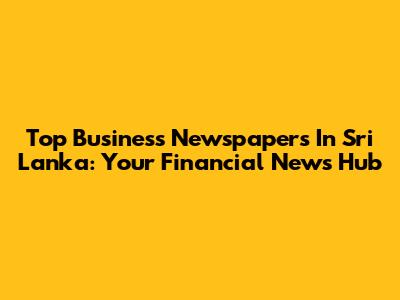 Top Business Newspapers In Sri Lanka: Your Financial News Hub