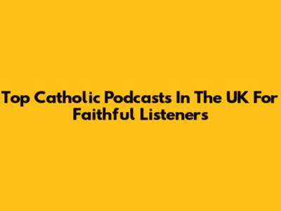 Top Catholic Podcasts In The UK For Faithful Listeners
