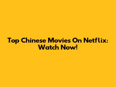 Top Chinese Movies On Netflix: Watch Now!