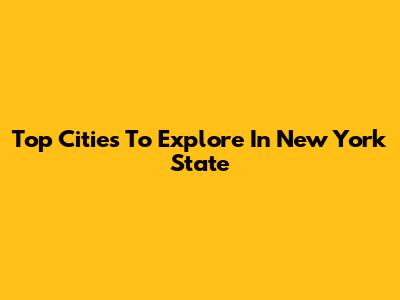Top Cities To Explore In New York State