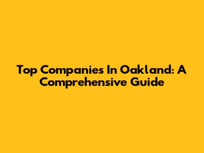 Top Companies In Oakland: A Comprehensive Guide