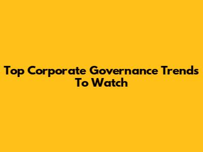 Top Corporate Governance Trends To Watch