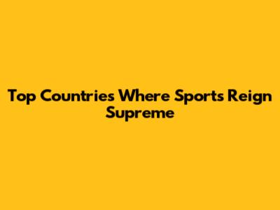 Top Countries Where Sports Reign Supreme