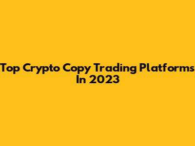 Top Crypto Copy Trading Platforms In 2023