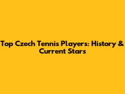 Top Czech Tennis Players: History & Current Stars