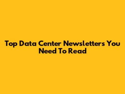 Top Data Center Newsletters You Need To Read