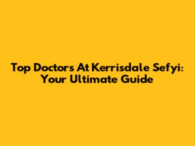 Top Doctors At Kerrisdale Sefyi: Your Ultimate Guide