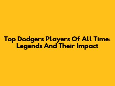 Top Dodgers Players Of All Time: Legends And Their Impact
