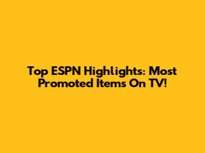 Top ESPN Highlights: Most Promoted Items On TV!
