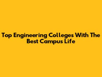 Top Engineering Colleges With The Best Campus Life