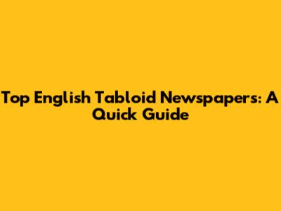 Top English Tabloid Newspapers: A Quick Guide