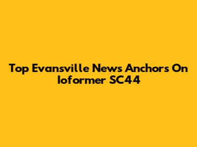 Top Evansville News Anchors On Ioformer SC44