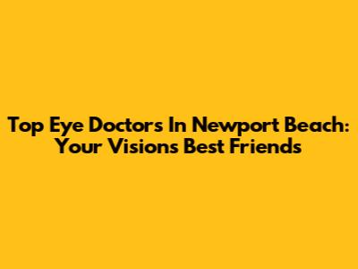 Top Eye Doctors In Newport Beach: Your Vision's Best Friends