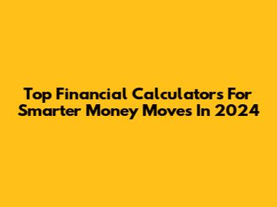 Top Financial Calculators For Smarter Money Moves In 2024