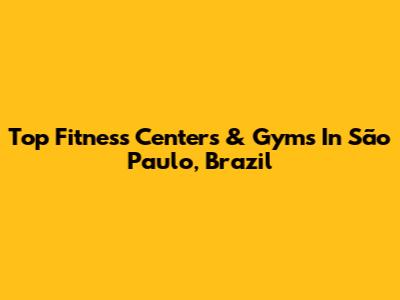 Top Fitness Centers & Gyms In São Paulo, Brazil