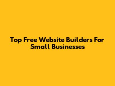 Top Free Website Builders For Small Businesses