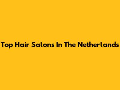 Top Hair Salons In The Netherlands