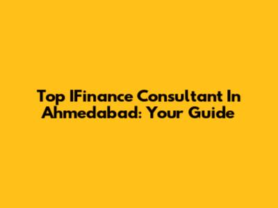 Top IFinance Consultant In Ahmedabad: Your Guide