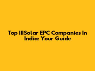 Top IIISolar EPC Companies In India: Your Guide
